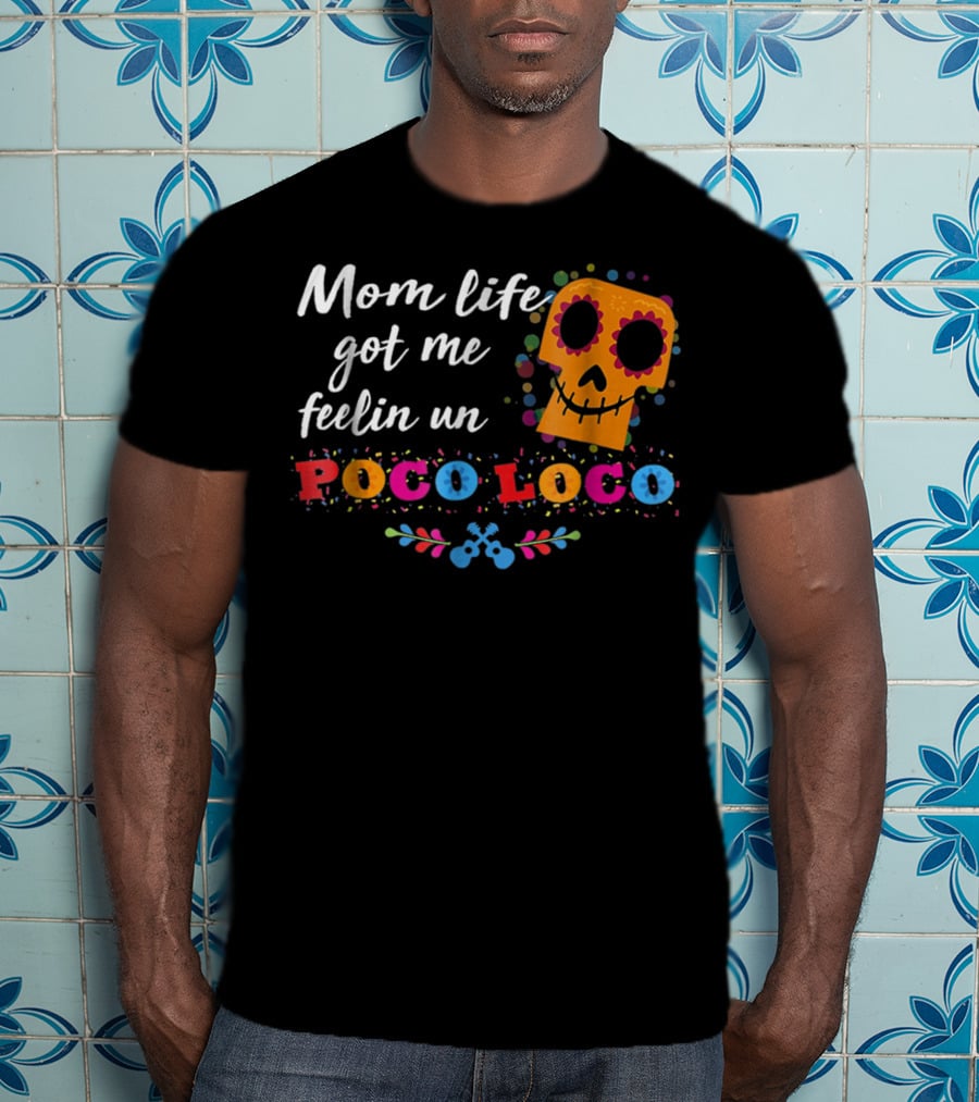 Mom Life Got Me Feelin Un Poco Loco Sugar Skull Mexican T-Shirt