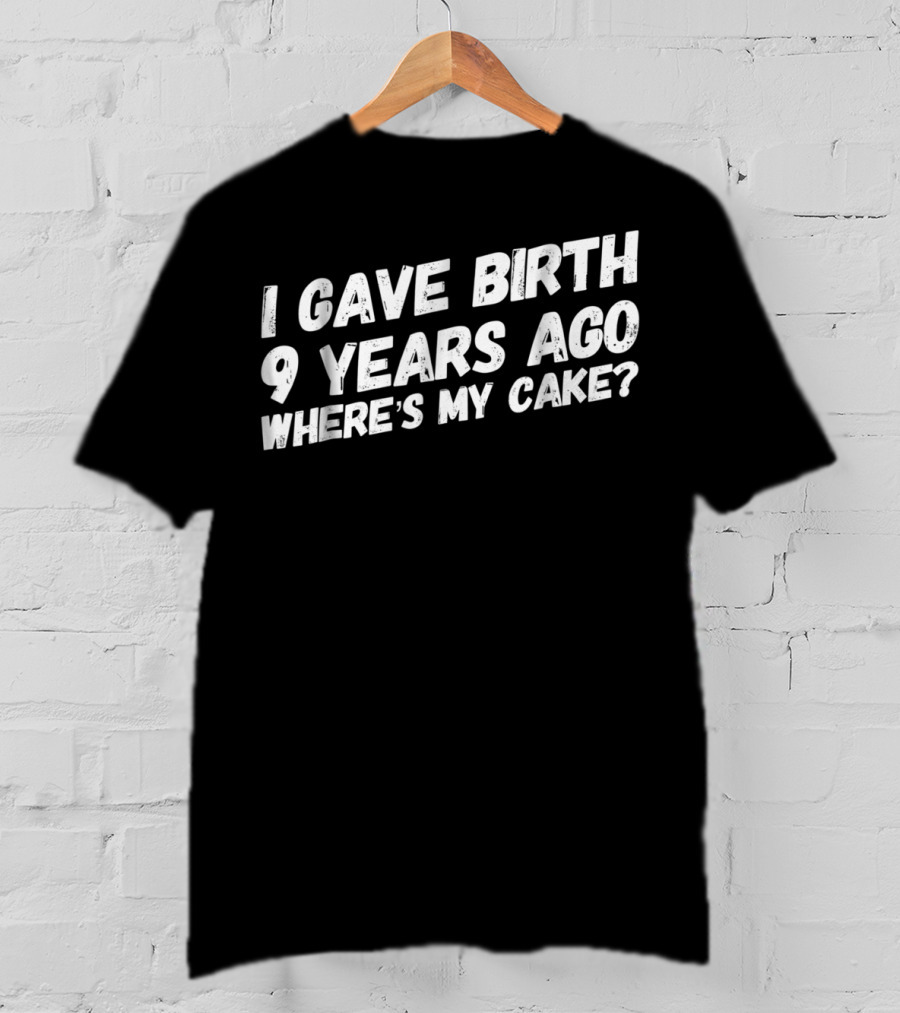 I Gave Birth 9 Years Ago Where's My Cake? T-Shirt