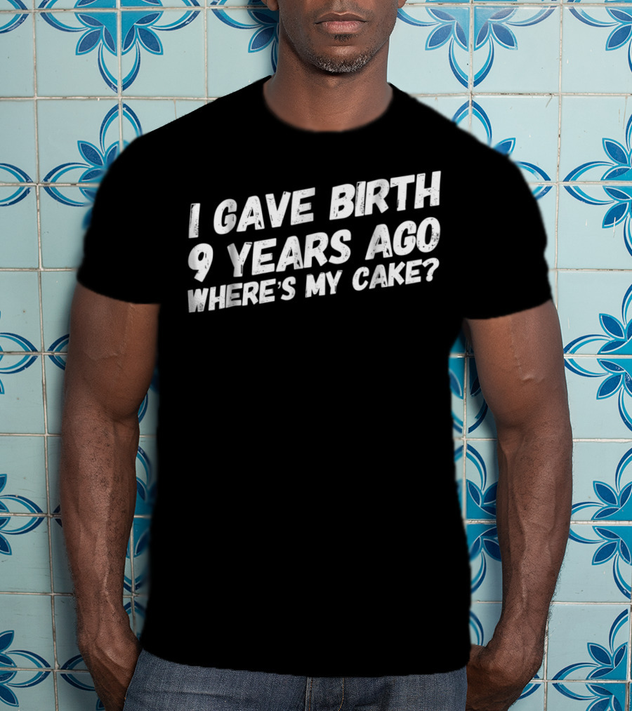 I Gave Birth 9 Years Ago Where's My Cake? T-Shirt