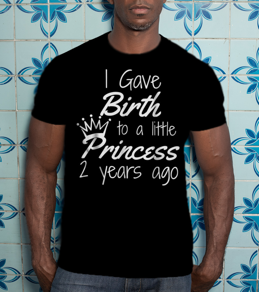I Gave Birth To A Little Princess 2 Years Ago T-Shirt