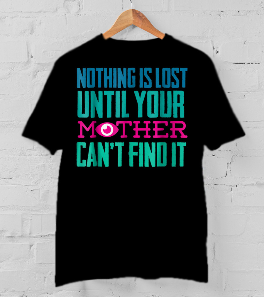 Nothing Is Lost Until Your Mother Can't Find It Mom Novelty Funny Quote For By DD T-Shirt