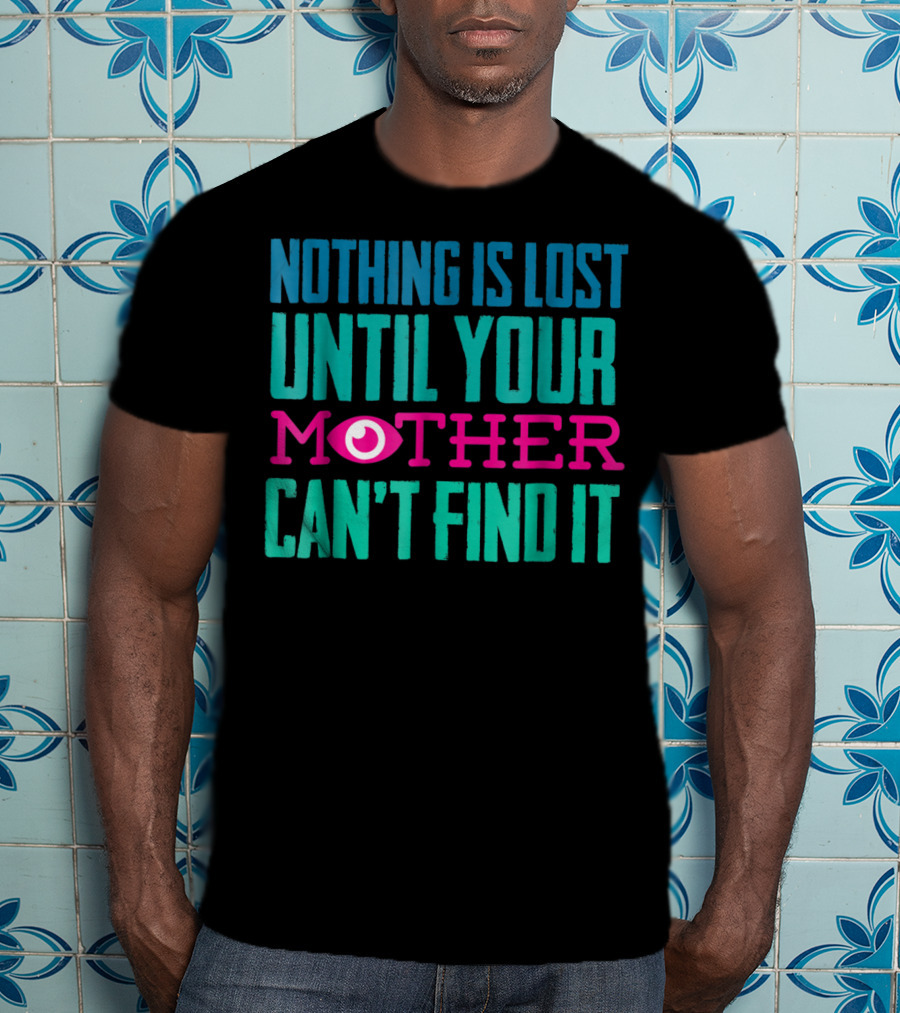 Nothing Is Lost Until Your Mother Can't Find It Mom Novelty Funny Quote For By DD T-Shirt
