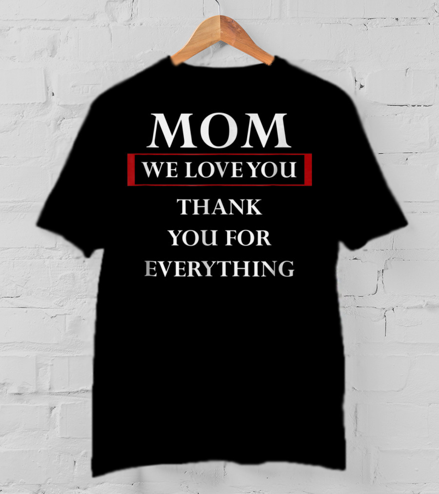 MOM We Love You Thank You For Everything T-Shirt