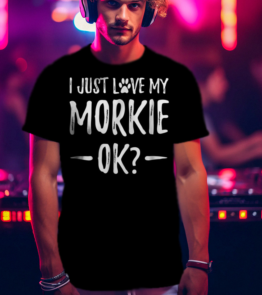 I Just Love My Morkie OK? T-Shirt