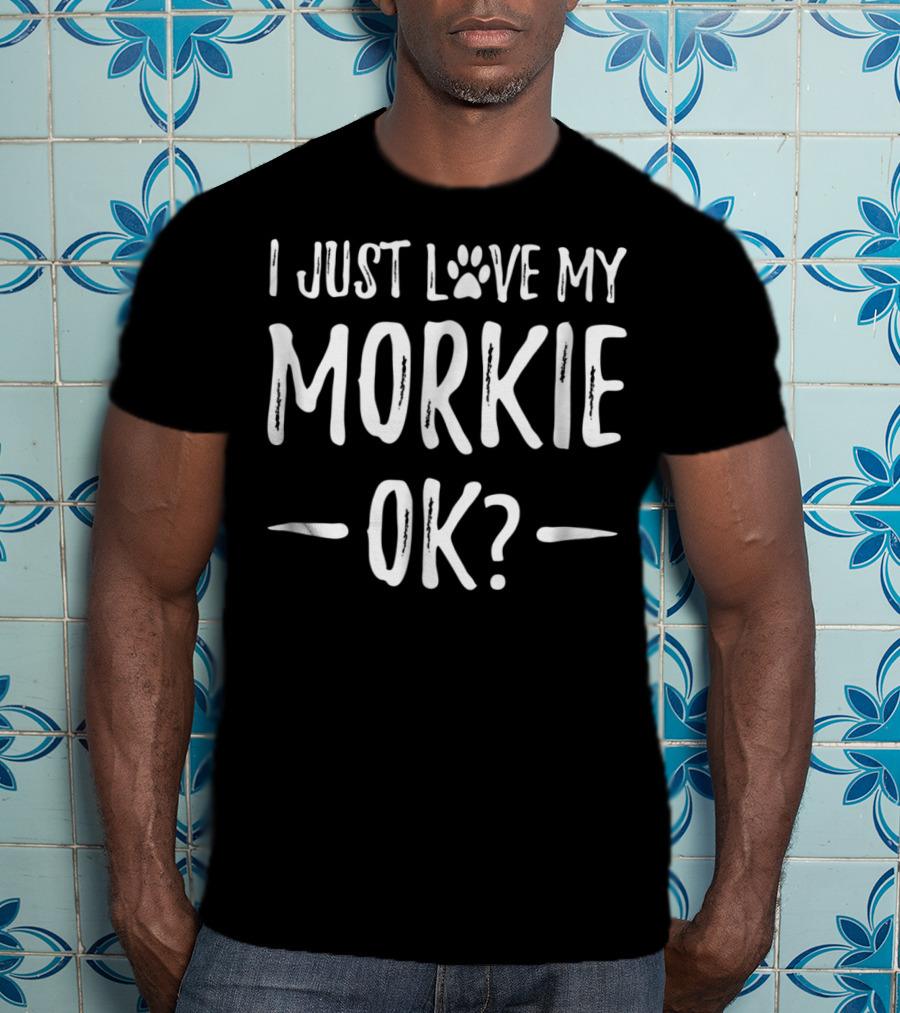 I Just Love My Morkie OK? T-Shirt
