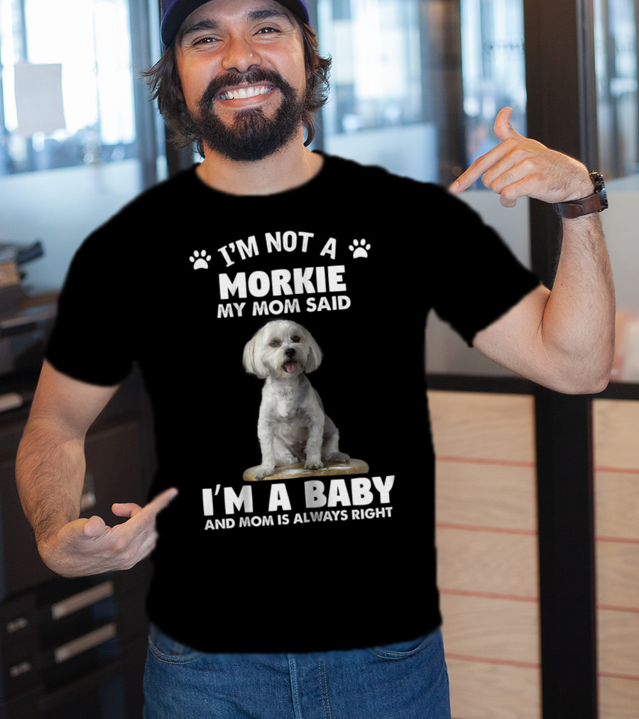 I'm Not A Morkie My Mom Said I'm A Baby And Mom Is Always Right T-Shirt
