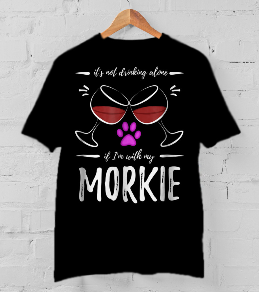 It's Not Drinking Alone If I'm With My Morkie Mom Wine Drinker Funny Wine Lover Dog T-Shirt