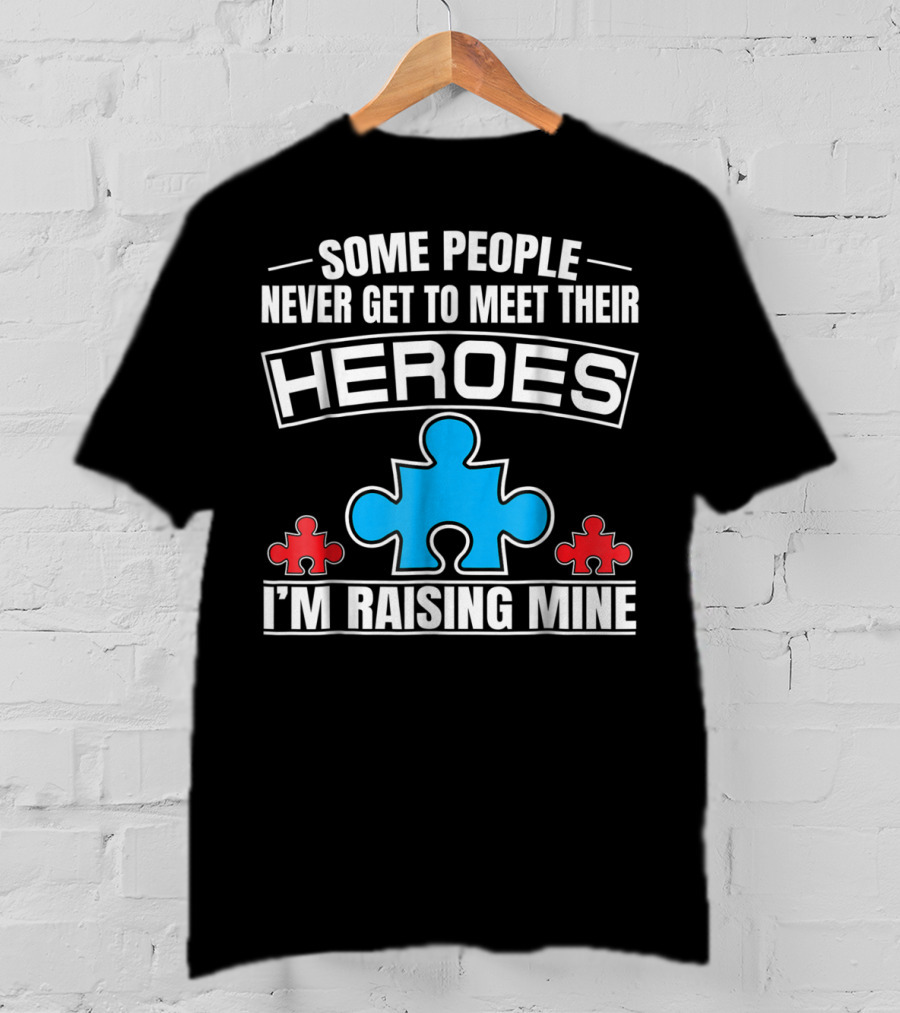Some People Never Get To Meet Their Heroes I'm Raising Mine Autism Puzzle Piece T-Shirt