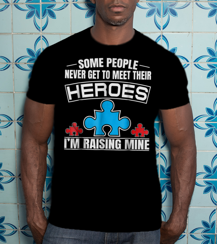 Some People Never Get To Meet Their Heroes I'm Raising Mine Autism Puzzle Piece T-Shirt