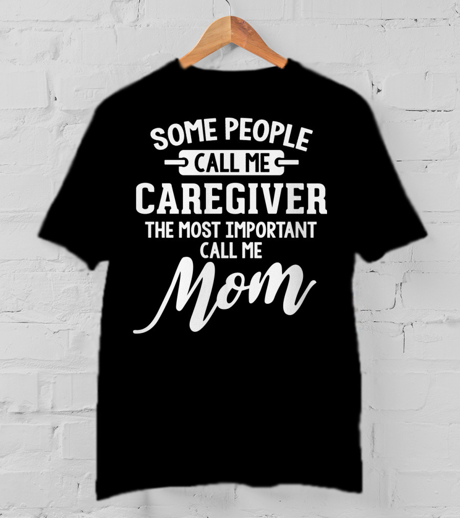 Some People Call ME Caregiver The Most Important Call ME Mom T-Shirt