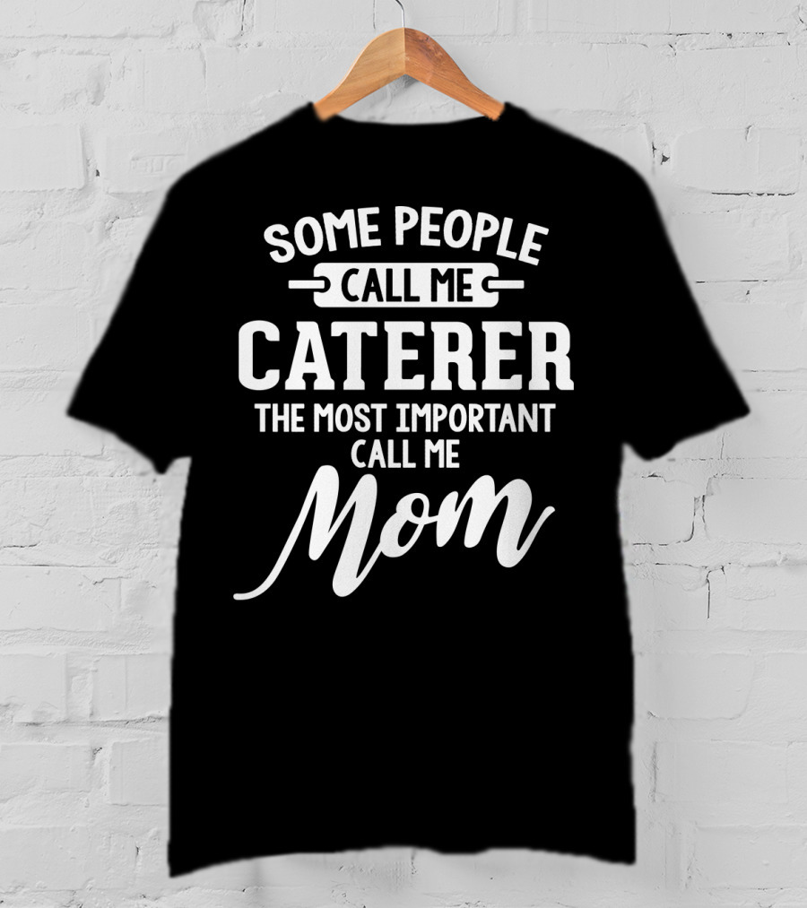 Some People Call Me Caterer The Most Important Call Me Mom T-Shirt