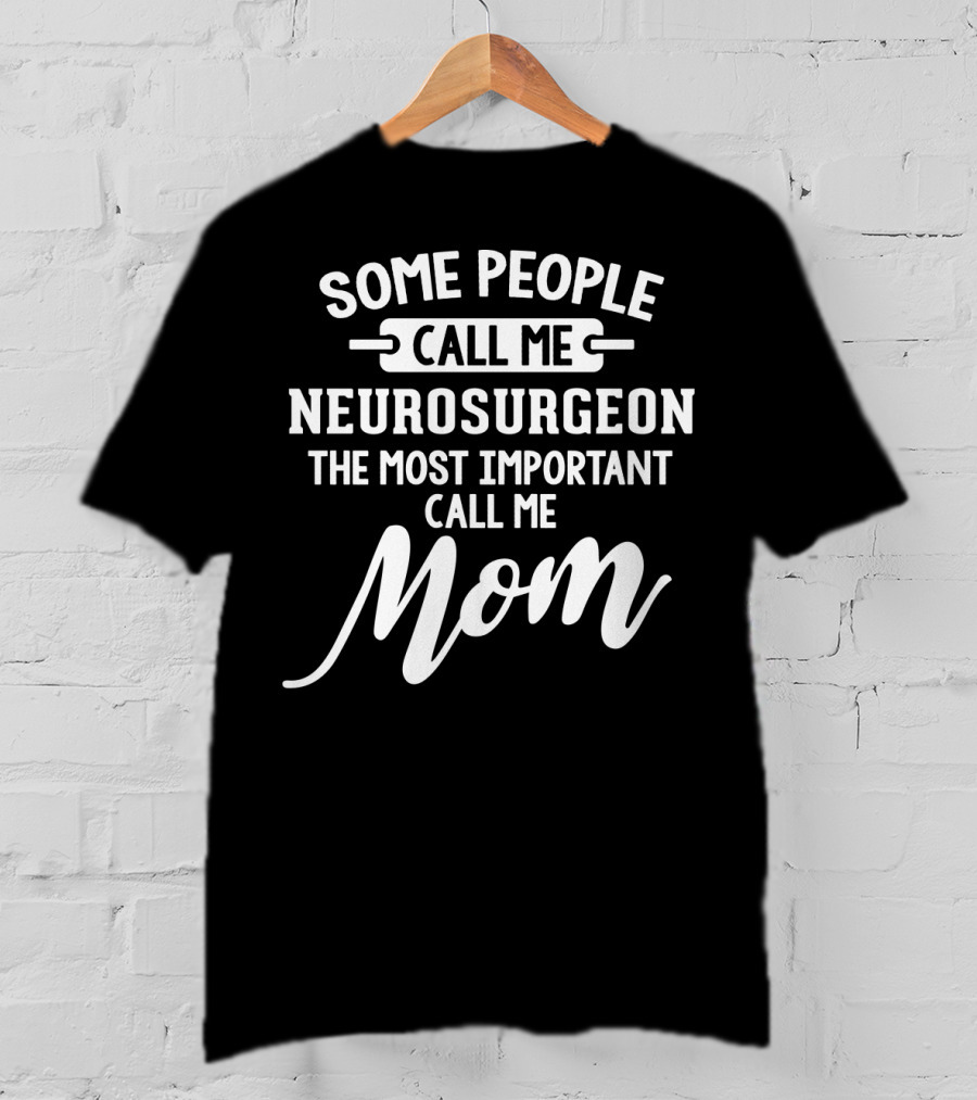 Some People Call Me Neurosurgeon The Most Important Call Me Mom T-Shirt
