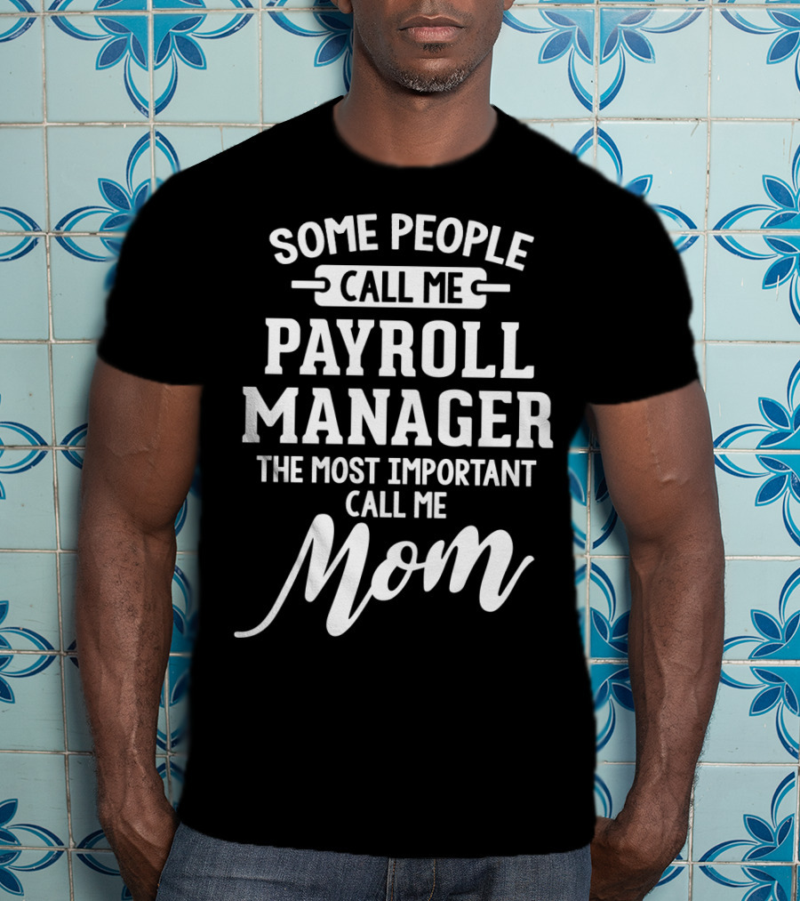 Some People Call Me Payroll Manager The Most Important Call Me Mom T-Shirt