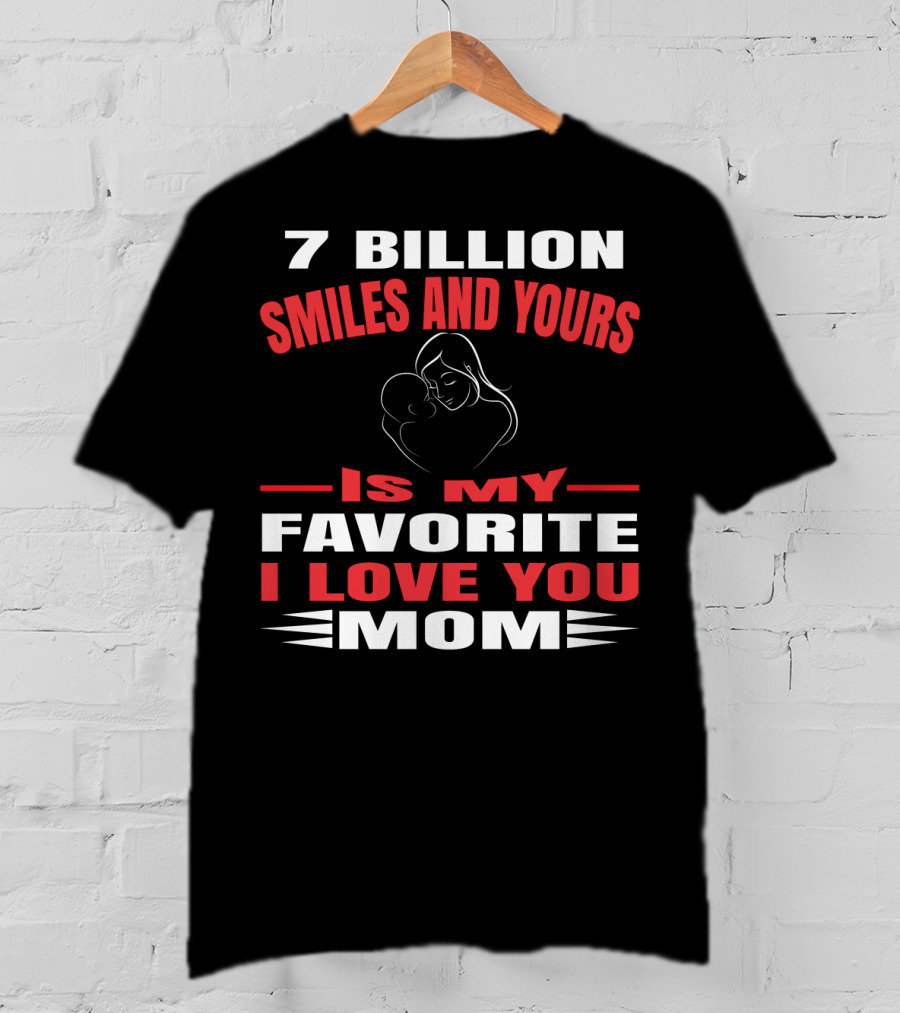 7 Billion Smiles And Yours Is My Favorite I Love You Mom T-Shirt
