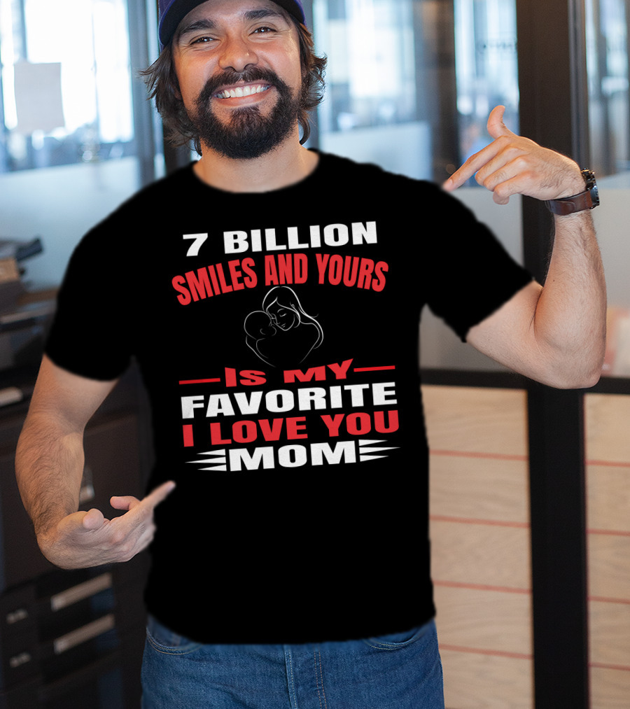 7 Billion Smiles And Yours Is My Favorite I Love You Mom T-Shirt
