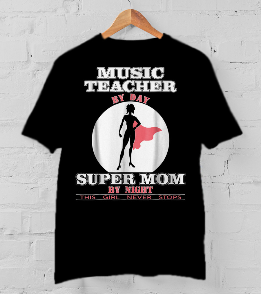 Music Teacher By Day Super Mom By Night This Girl Never Stops T-Shirt