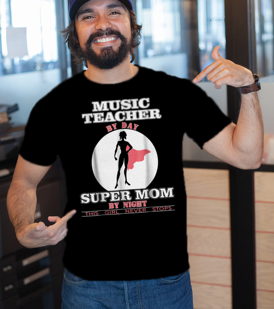 Music Teacher By Day Super Mom By Night This Girl Never Stops T-Shirt