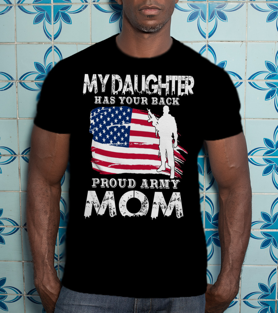 My Daughter Has Your Back Proud Army Mom American Flag Soldier T-Shirt