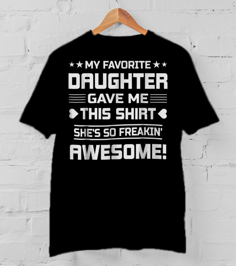 My Favorite Daughter Gave ME This Shirt She's So Freakin' Awesome T-Shirt
