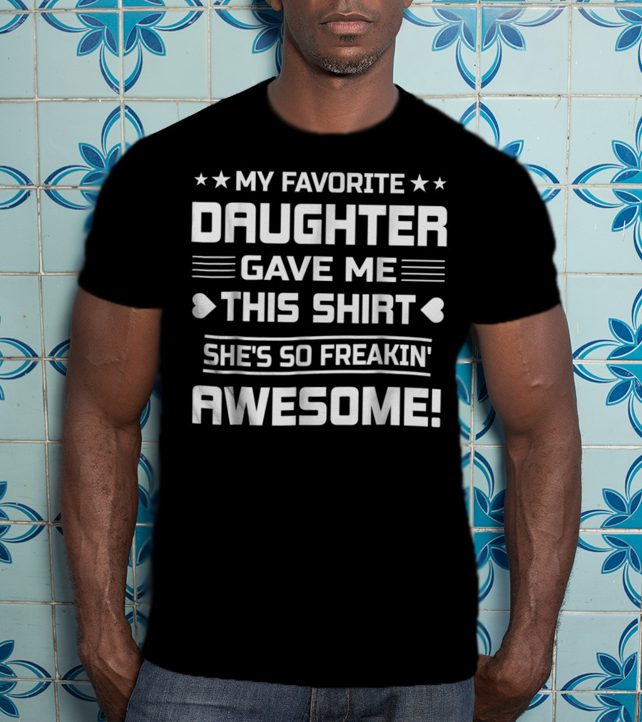 My Favorite Daughter Gave ME This Shirt She's So Freakin' Awesome T-Shirt