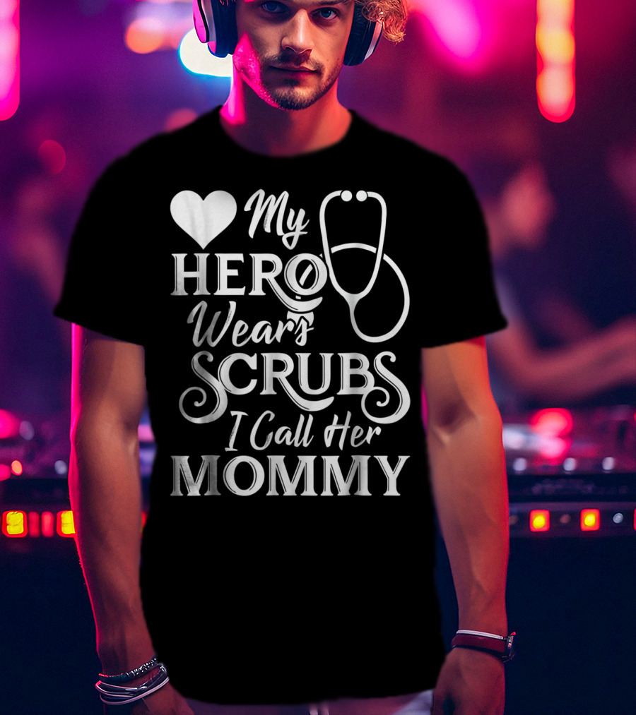 My Hero Wears Scrubs I Call Her Mommy Heart Stethoscope T-Shirt