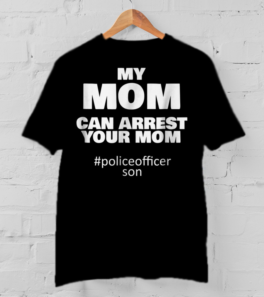 My Mom Can Arrest Your Mom Police Officer Son T-Shirt