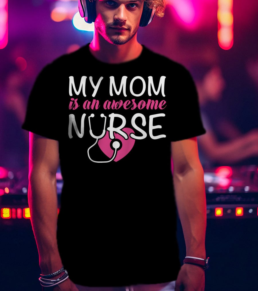 My Mom Is An Awesome Nurse Stethoscope Heart T-Shirt