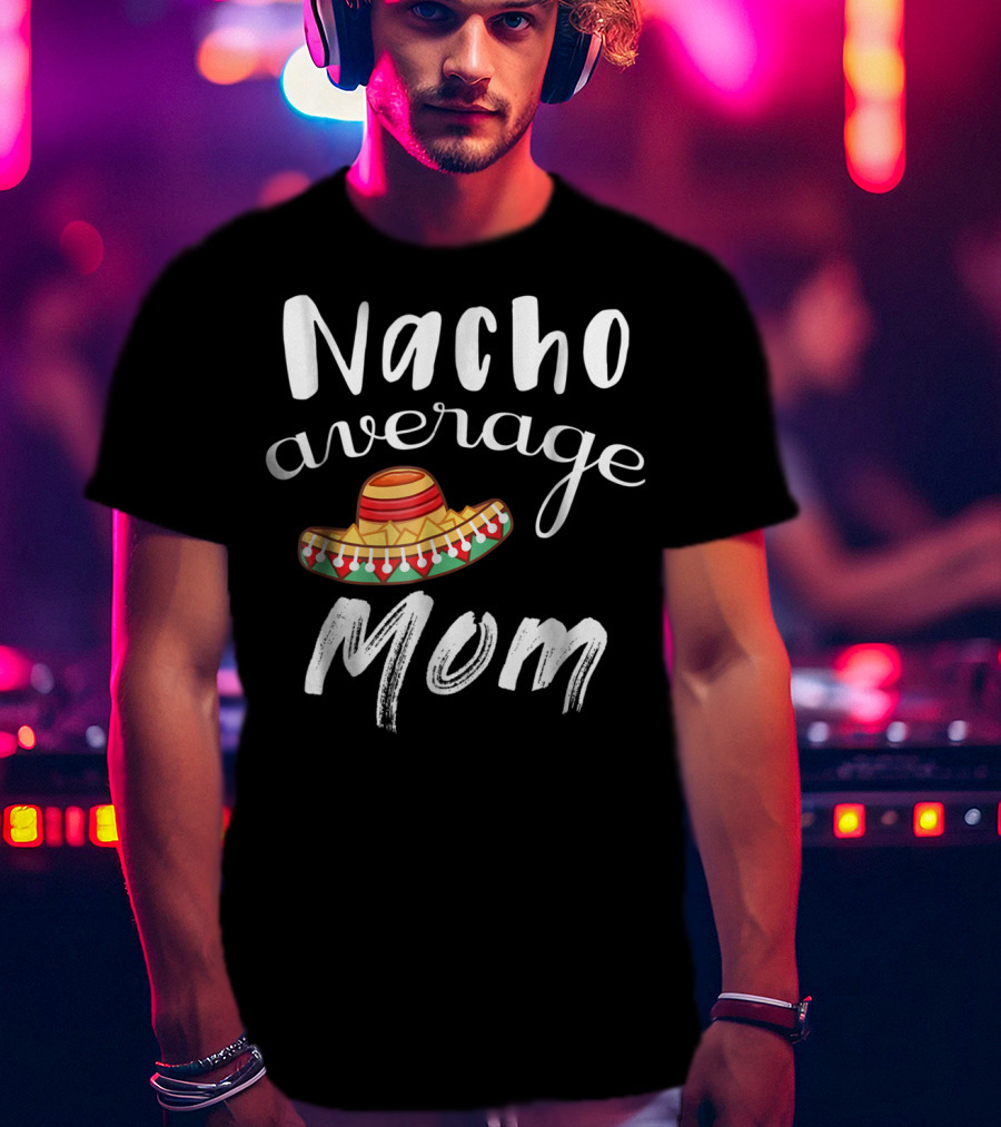 Nacho Average Mom Funny Sombrero Chips Dip Mommy Pun T-Shirt