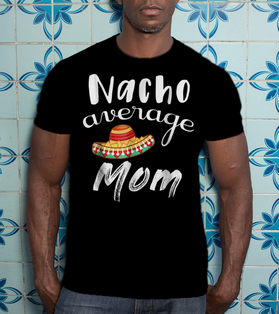 Nacho Average Mom Funny Sombrero Chips Dip Mommy Pun T-Shirt