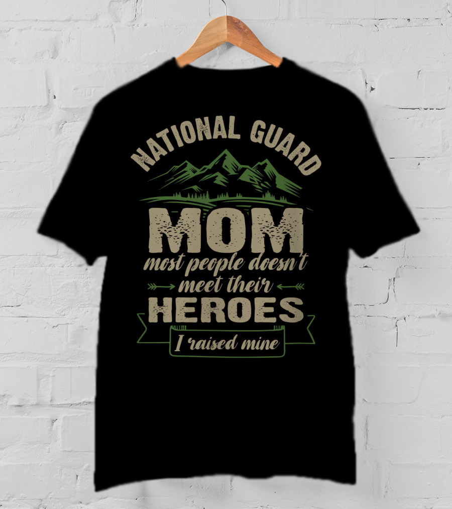 National Guard Mom Most People Doesn't Meet Their Heroes I Raised Mine T-Shirt