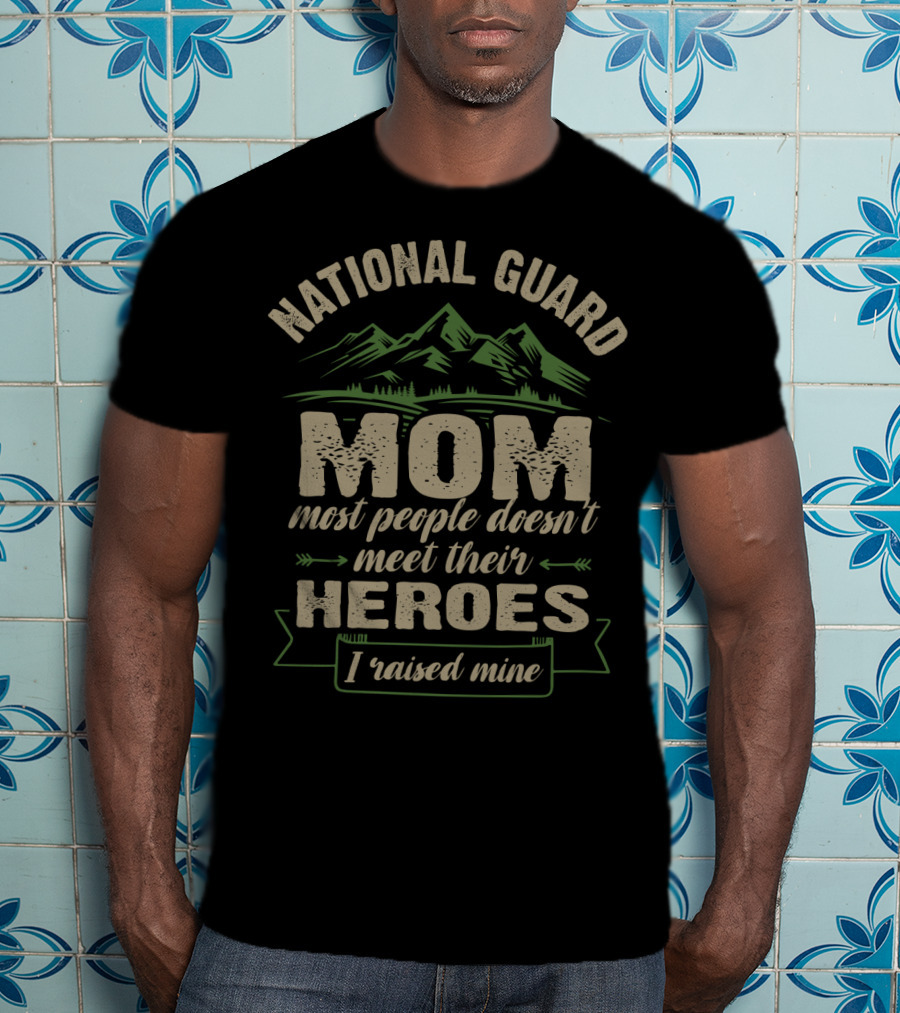 National Guard Mom Most People Doesn't Meet Their Heroes I Raised Mine T-Shirt