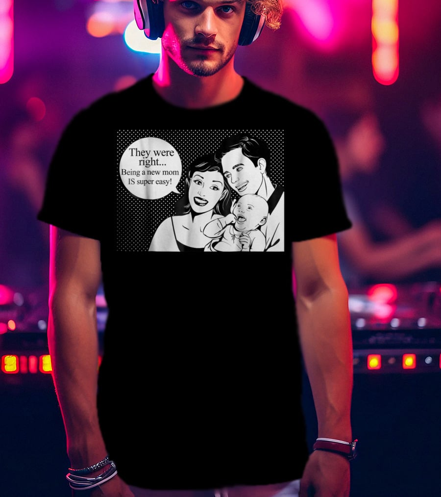 They Were Right Being A New Mom Is Super Easy Tee99 T-Shirt