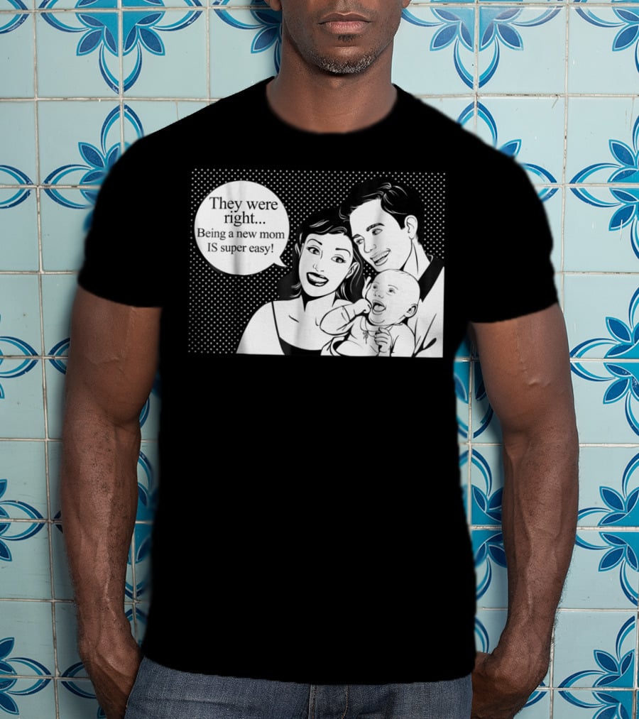 They Were Right Being A New Mom Is Super Easy Tee99 T-Shirt