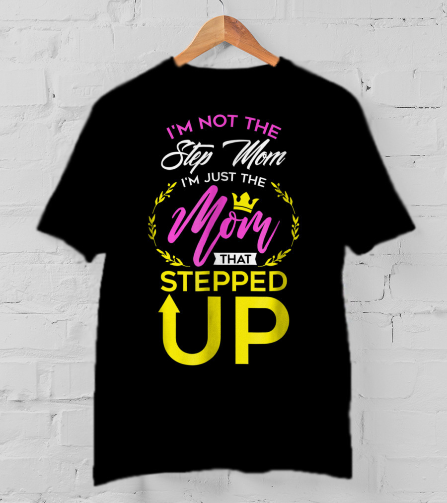 I'm Not The Step Mom I'm Just The Mom That Stepped Up T-Shirt