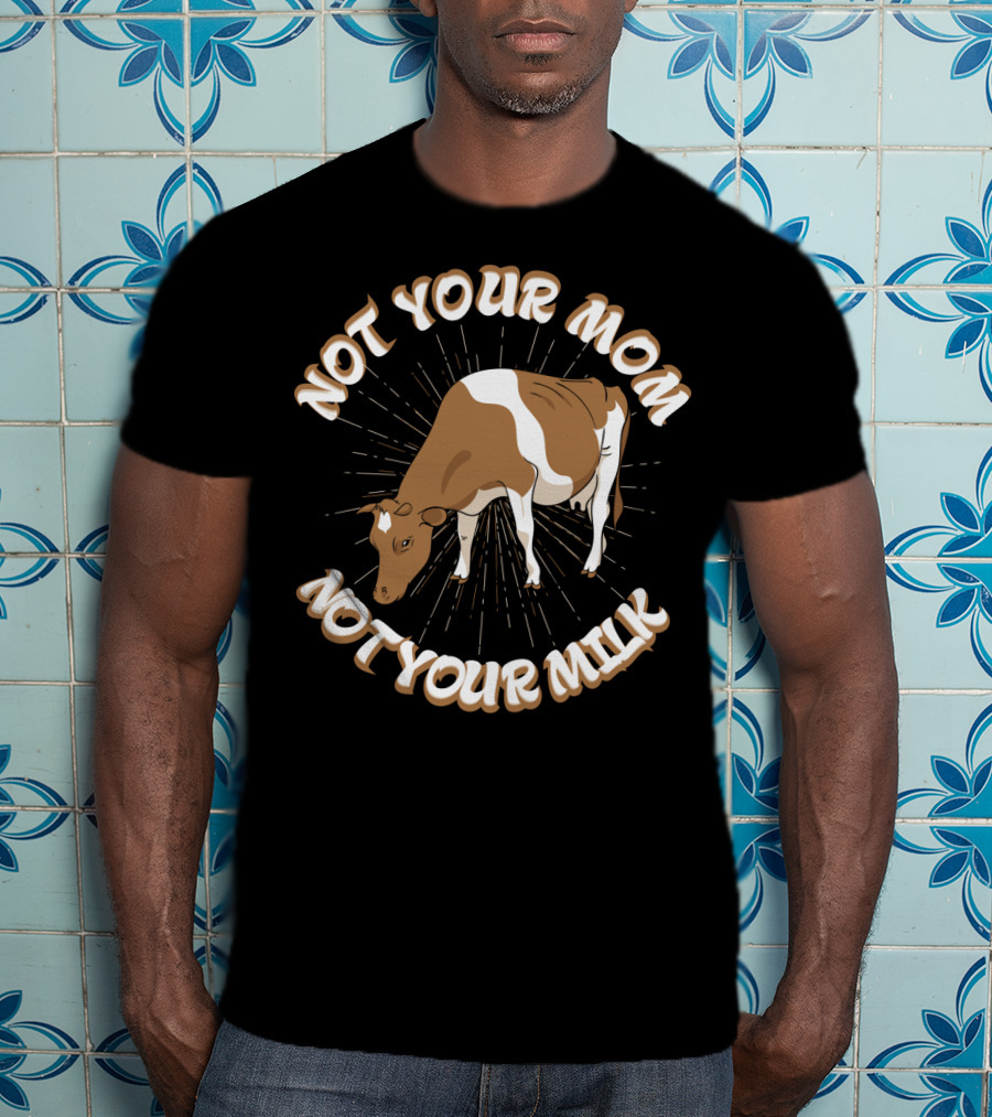 Not Your Mom Not Your Milk Dad Cow Vegan53 T-Shirt