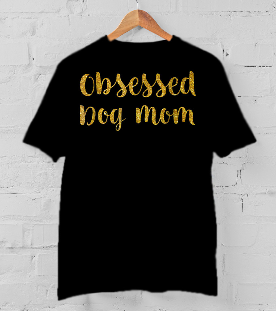 Obsessed Dog Mom Funny Saying Dog Lover Mom Passion T-Shirt