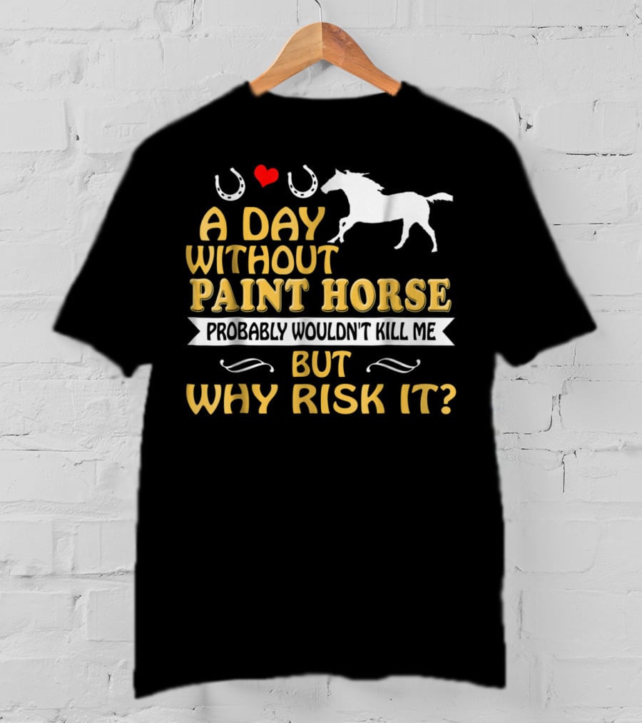 A Day Without Paint Horse Probably Wouldn't Kill Me But Why Risk It T-Shirt