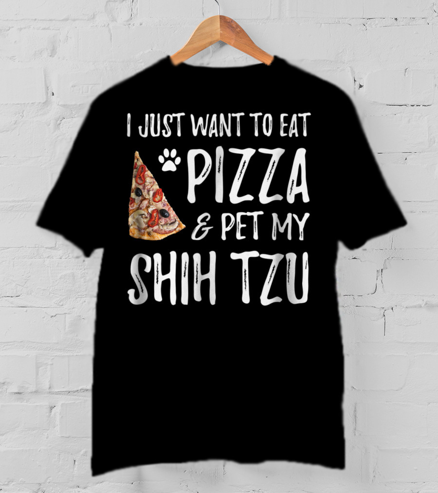 I Just Want To Eat Pizza And Pet My Shih Tzu Funny Dog Mom Dad Idea T-Shirt