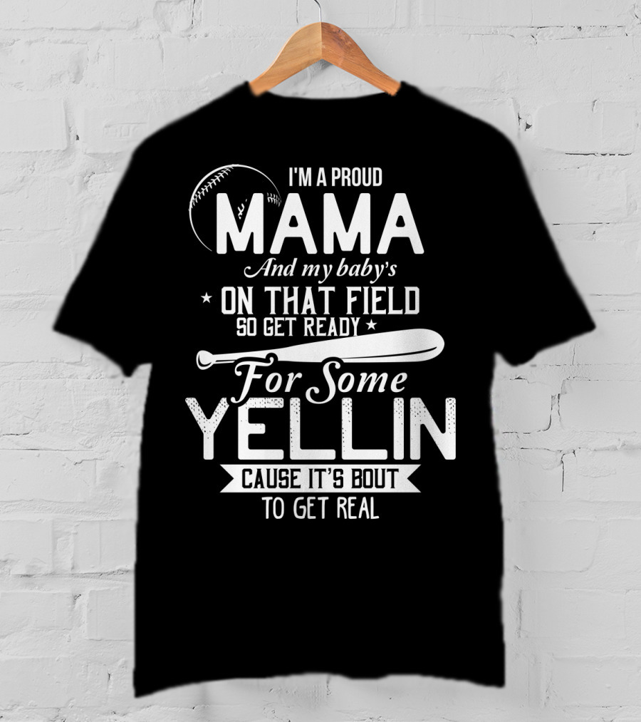 I'm A Proud Mama And My Baby's On That Field So Get Ready For Some Yellin Cause It's Bout To Get Real T-Shirt