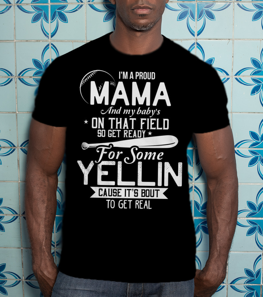 I'm A Proud Mama And My Baby's On That Field So Get Ready For Some Yellin Cause It's Bout To Get Real T-Shirt