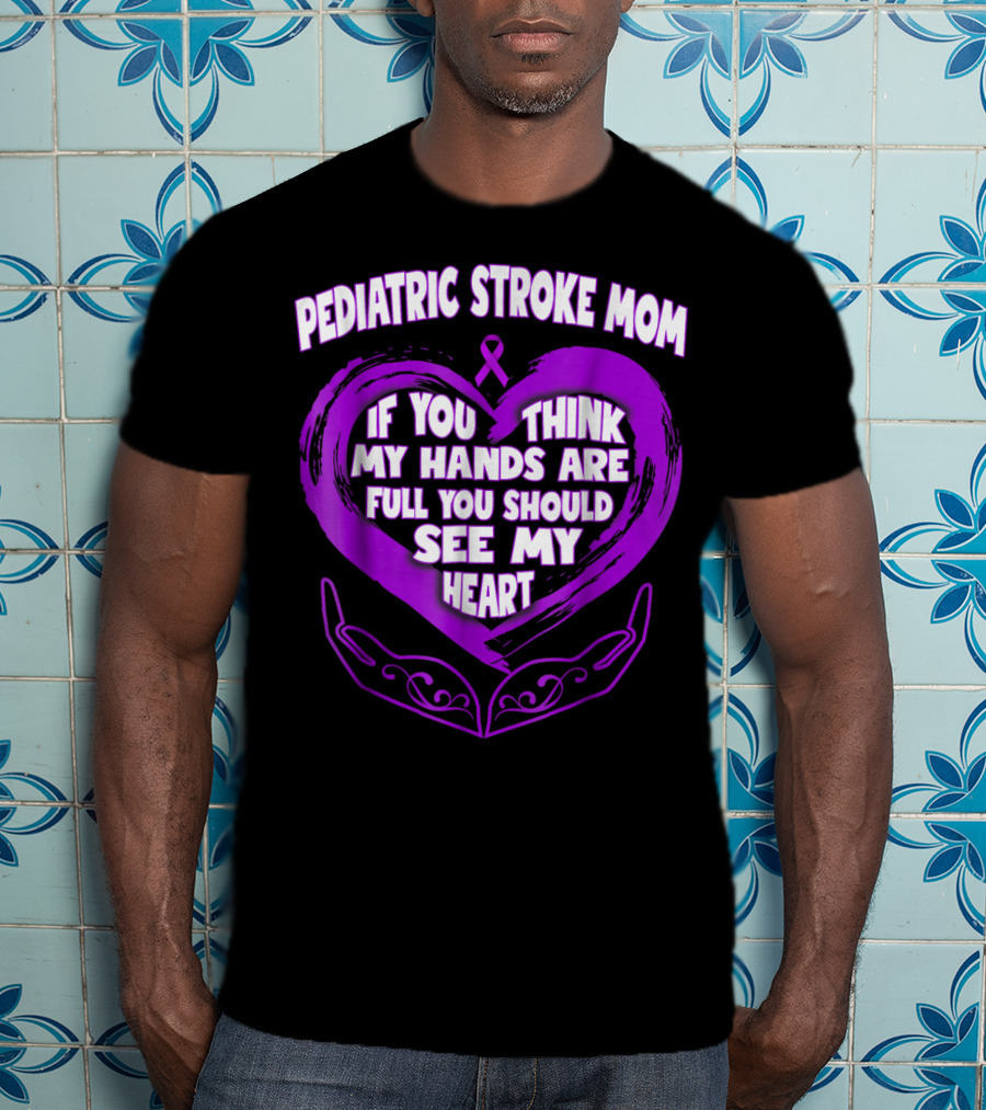 Pediatric Stroke Mom If You Think My Hands Are Full You Should See My Heart T-Shirt