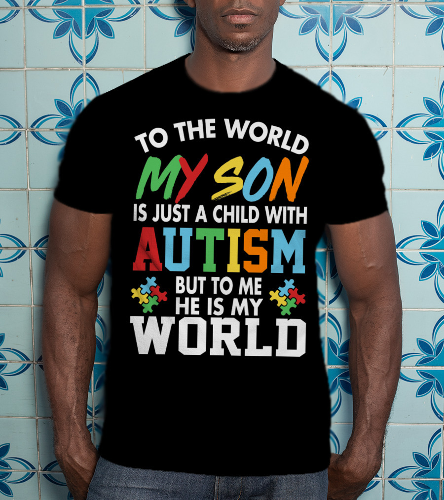 To The World My Son With Autism He Is My World T-Shirt
