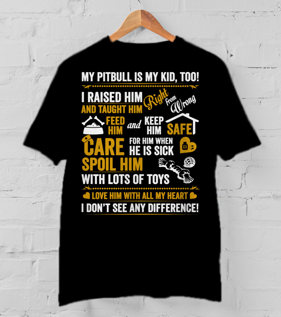 My Pitbull Is My Kid Too I Raised Him Right From Wrong Spoil Him With Lots Of Toys T-Shirt