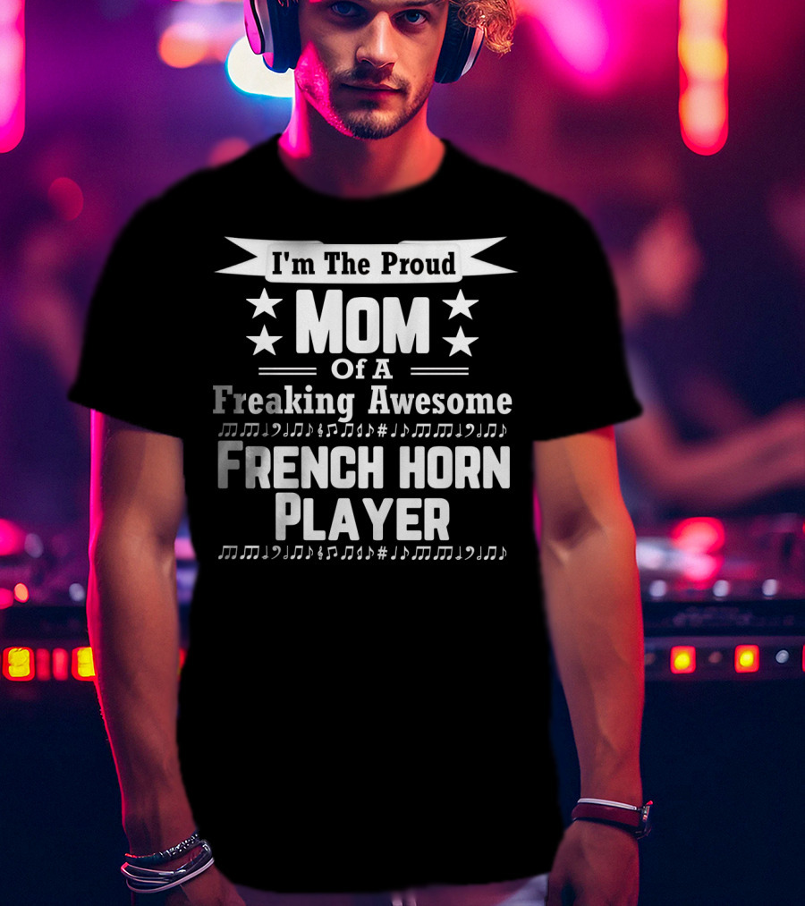 I'm The Proud Mom Of A Freaking Awesome French Horn Player T-Shirt
