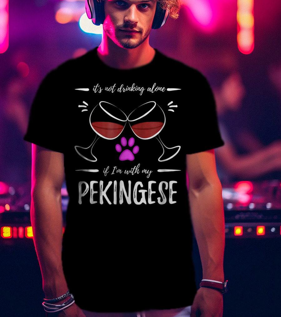 It's Not Drinking Alone If I'm With My Pekingese Wine Drinker Wine Lover Dog T-Shirt