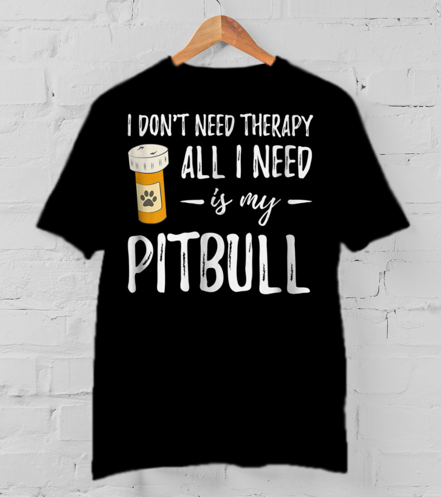 I Don't Need Therapy All I Need Is My Pitbull T-Shirt