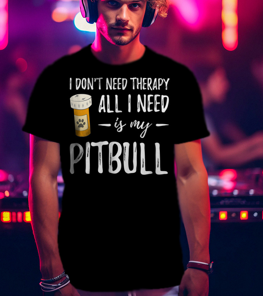 I Don't Need Therapy All I Need Is My Pitbull T-Shirt