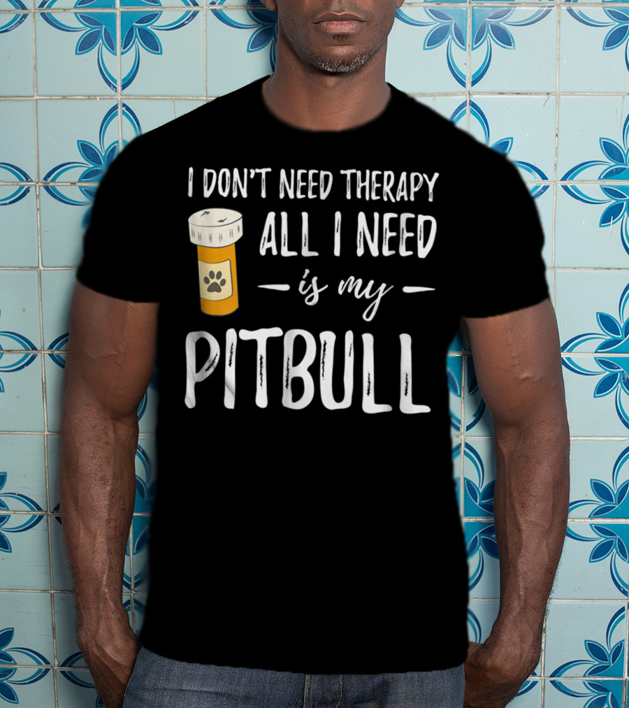 I Don't Need Therapy All I Need Is My Pitbull T-Shirt