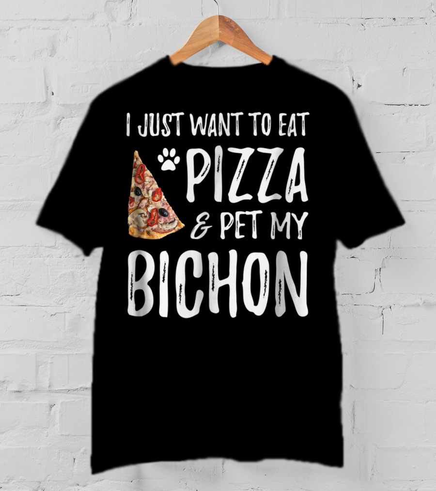 I Just Want To Eat Pizza And Pet My Bichon Dog Mom Or Dog Dad T-Shirt