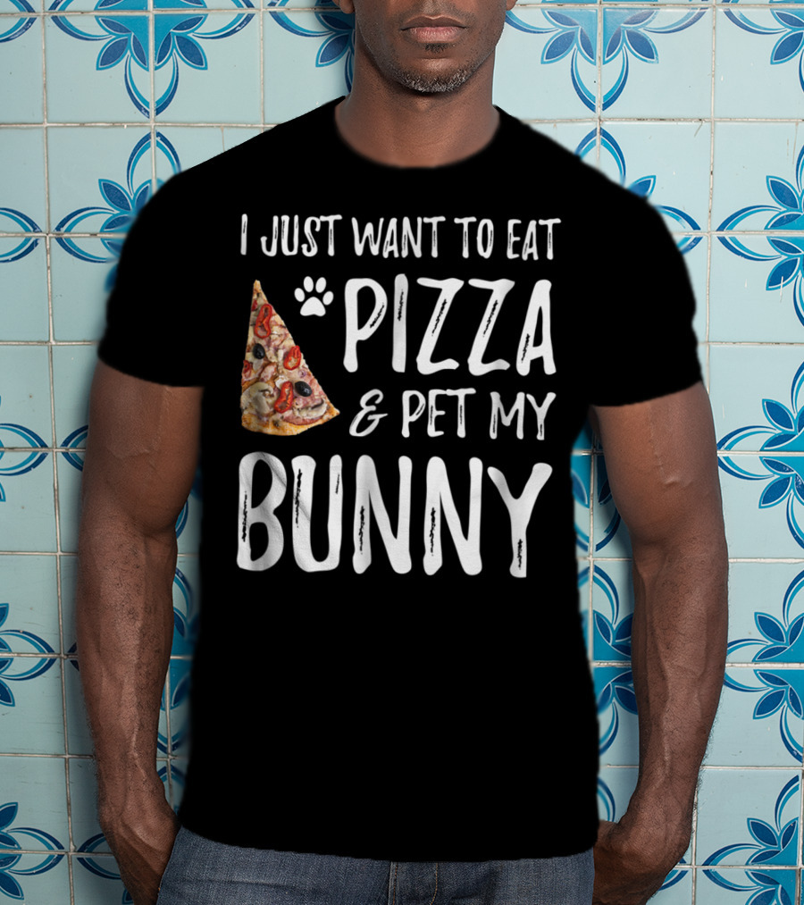 I Just Want To Eat Pizza And Pet My Bunny T-Shirt